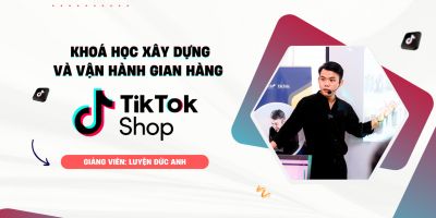 Xây Dựng và Vận Hành gian hàng TikTok Shop Chuẩn SEO - Luyện Đức Anh